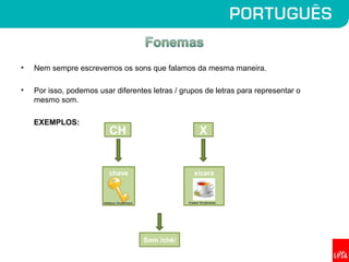 • Nem sempre escrevemos os sons que falamos da mesma maneira.
• Por isso, podemos usar diferentes letras / grupos de letras para representar o
mesmo som.
EXEMPLOS:
CH X
chave xícara
Som /chê/
deMatos/ Shutterstock Kraska/ Shutterstock
 