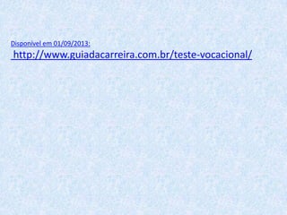 Disponível em 01/09/2013:

http://www.guiadacarreira.com.br/teste-vocacional/

 