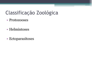Classificação Zoológica
• Protozooses

• Helmintoses

• Ectoparasitoses
 