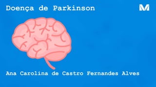 Doença de Parkinson
Ana Carolina de Castro Fernandes Alves
 