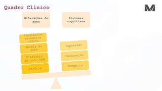 Quadro Clínico
Alterações do
sono
Sintomas
cognitivos
 