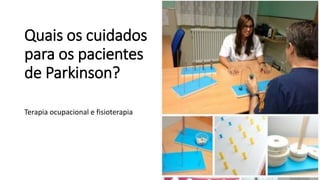 Quais os cuidados
para os pacientes
de Parkinson?
Terapia ocupacional e fisioterapia
 