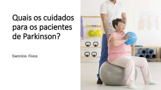 Quais os cuidados
para os pacientes
de Parkinson?
Exercício Físico
 