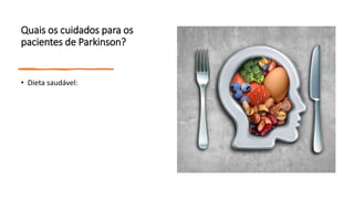Quais os cuidados para os
pacientes de Parkinson?
• Dieta saudável:
 