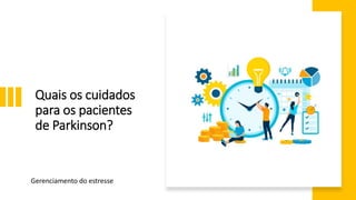 Quais os cuidados
para os pacientes
de Parkinson?
Gerenciamento do estresse
 