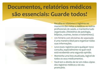 Documentos, relatórios médicos
 são essenciais: Guarde todos!
                Recolha os relatórios e registros no
       ...