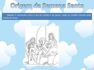 Sábado é conhecido como o dia da oração e do jejum, onde os cristãos choram pela
morte de Jesus.
 