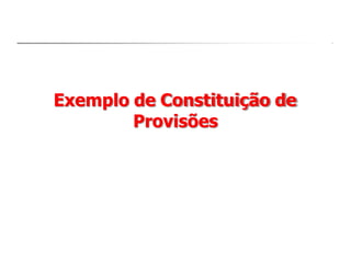 Exemplo de Constituição de
Provisões
 