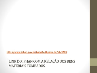 LINKDOIPHANCOMA RELAÇÃO DOSBENS
MATERIAIS TOMBADOS
http://www.iphan.gov.br/baixaFcdAnexo.do?id=3263
 