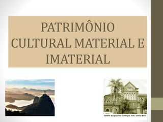 PATRIMÔNIO
CULTURAL MATERIAL E
IMATERIAL
 