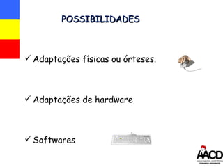 POSSIBILIDADES Adapta ções físicas ou órteses. Adaptações de hardware Softwares 