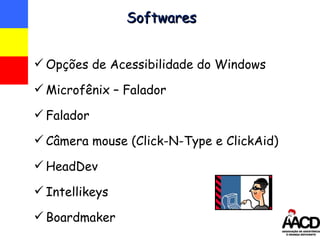 Softwares Opções de Acessibilidade do Windows Microfênix – Falador Falador Câmera mouse (Click-N-Type e ClickAid) HeadDev Intellikeys  Boardmaker 