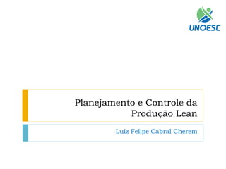 Planejamento e Controle da Produção Lean 
Luiz Felipe Cabral Cherem  