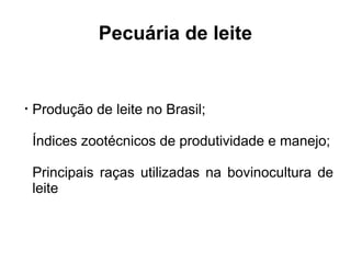 Pecuária de leite


•
    Produção de leite no Brasil;

    Índices zootécnicos de produtividade e manejo;

    Principais raças utilizadas na bovinocultura de
    leite
 