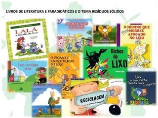 LIVROS DE LITERATURA E PARADIDÁTICOS E O TEMA RESÍDUOS SÓLIDOS
 