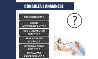 COAGULOPATIAS ?
USO DE
ANTICOAGULANTES ?
USO DE ROACUTAN
RECENTE ?
ACNE ATIVA OU
ROSÁCEA ?
EXPOSIÇÃO SOLAR
RECENTE ?
ROTINA PÓS
PROCEDIMENTO ?
CONSULTA E ANAMNESE
 