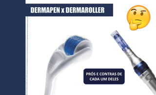 DERMAPEN x DERMAROLLER
PRÓS E CONTRAS DE
CADA UM DELES
 