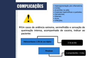 Em casos de ardência extrema, vermelhidão e sensação de
queimação intensa, acompanhado de coceira, indicar ao
paciente:
Hidrocortisona 1-2% de uso tópico
Piroxican
1 comprido/dia – 5 dias
2-3x ao dia
COMPLICAÇÕES
 