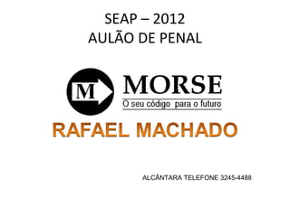 SEAP – 2012
AULÃO DE PENAL




      ALCÂNTARA TELEFONE 3245-4488
 