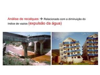 Análise de recalques  Relacionado com a diminuição do
índice de vazios (expulsão da água)
 