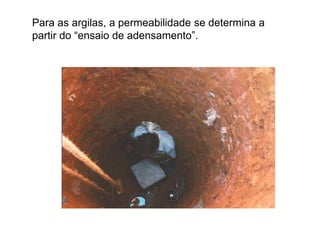 Para as argilas, a permeabilidade se determina a
partir do “ensaio de adensamento”.
 