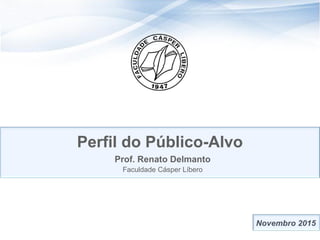 11
Perfil do Público-Alvo
Prof. Renato Delmanto
Faculdade Cásper Líbero
 
