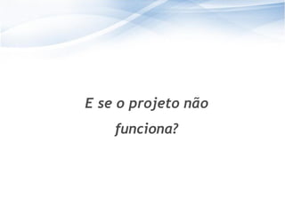 2323
E se o projeto não
funciona?
 