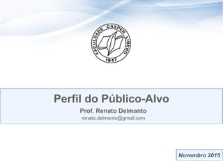 3434
Perfil do Público-Alvo
Prof. Renato Delmanto
renato.delmanto@gmail.com
 