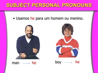 SUBJECT PERSONAL PRONOUNS Usamos   he   para um homem ou menino . man he boy he 