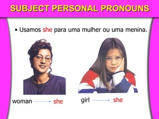 SUBJECT PERSONAL PRONOUNS Usamos  she   para uma mulher ou uma menina . woman she girl she 