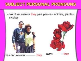 SUBJECT PERSONAL PRONOUNS No  plural  usamos   they   para pessoas , anima i s, plant a s e coisas man and woman they roses they 