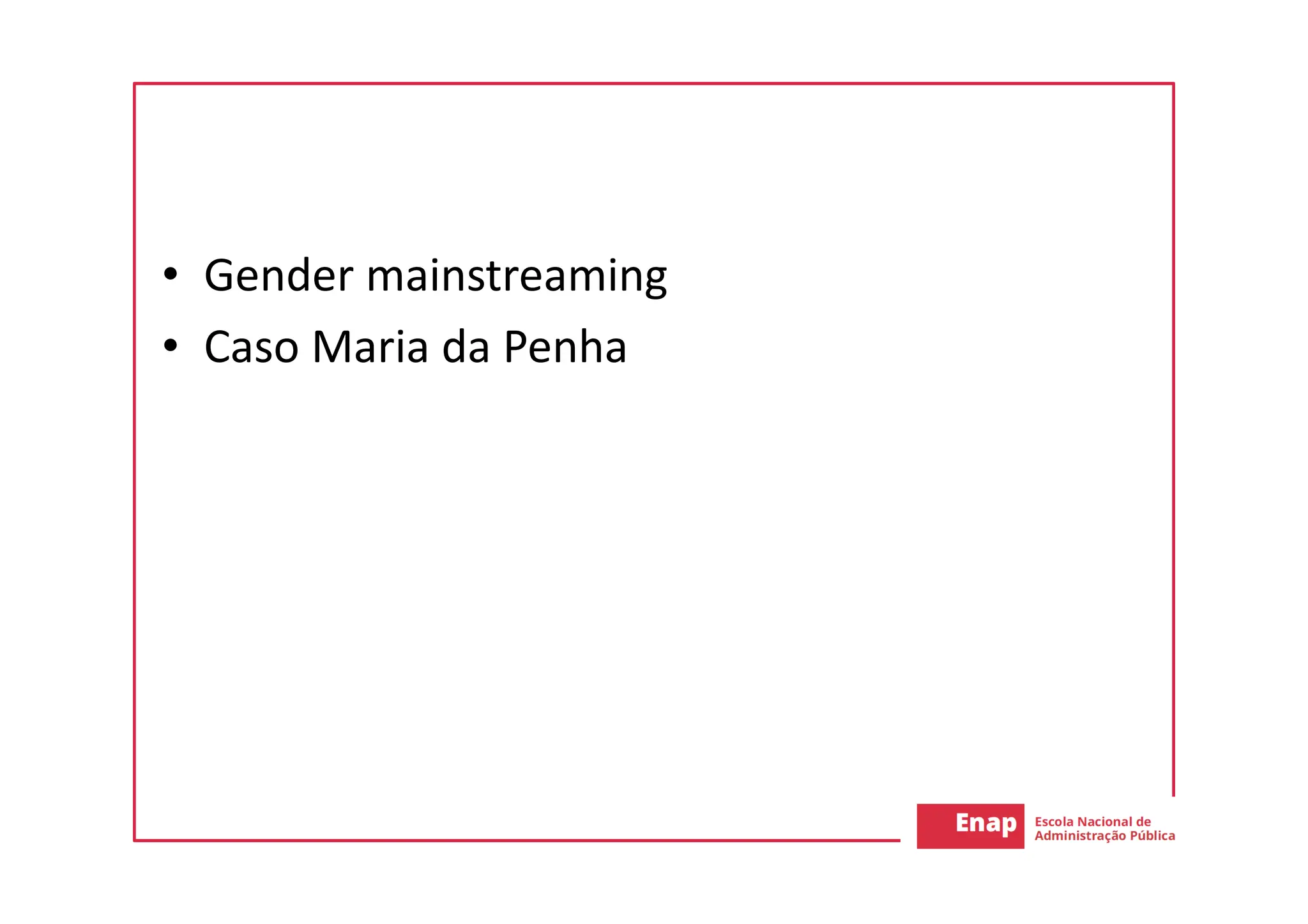 • Gender mainstreaming
• Caso Maria da Penha
 