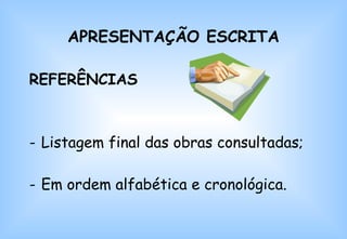 REFERÊNCIAS Listagem final das obras consultadas; Em ordem alfabética e cronológica. APRESENTAÇÃO ESCRITA 