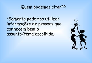 Quem podemos citar?? Somente podemos utilizar informações de pessoas que conhecem bem o assunto/tema escolhido.   