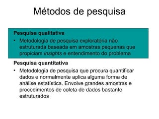 Métodos de pesquisa

Pesquisa qualitativa
• Metodologia de pesquisa exploratória não
  estruturada baseada em amostras peq...