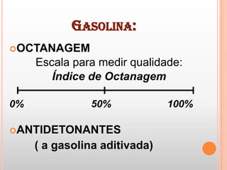 Gasolina:OCTANAGEMEscalaparamedirqualidade:Índice de Octanagem0%                        50%                    100%ANTIDETONANTES         ( a gasolina aditivada)