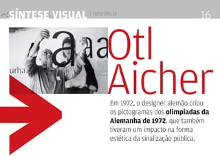 síntese visual | referência                           16


                        Otl

≥
                        Aicher
                         Em 1972, o designer alemão criou
                         os pictogramas dos olimpíadas da
                         alemanha de 1972, que também
                         tiveram um impacto na forma
                         estética da sinalização pública.
 