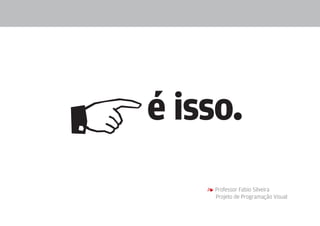 síntese visual | pictogramas




        4             é isso.
                               4 Professor Fabio Silveira
                                 Projeto de Programação Visual
 