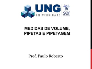Prof. Paulo Roberto
MEDIDAS DE VOLUME,
PIPETAS E PIPETAGEM
 