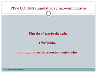 Fim da 1ª parte da aula Obrigada! www.parasaber.com.br/rede/julia PIS e COFINS cumulativos / não-cumulativos Julia de Menezes Nogueira 