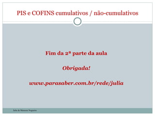 Fim da 2ª parte da aula Obrigada! www.parasaber.com.br/rede/julia PIS e COFINS cumulativos / não-cumulativos Julia de Menezes Nogueira 