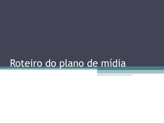 Roteiro do plano de mídia
 