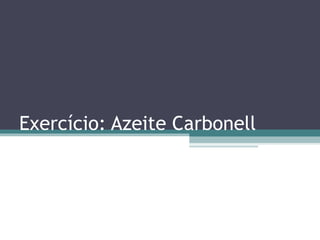Exercício: Azeite Carbonell
 