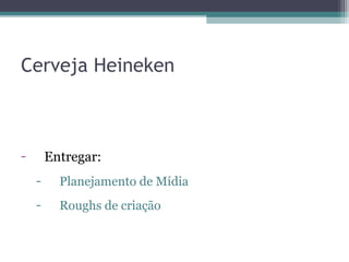 Cerveja Heineken



-       Entregar:
    -     Planejamento de Mídia
    -     Roughs de criação
 