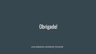 Obrigado!
www.slideshare.net/Gabriel_Ferraciolli
 