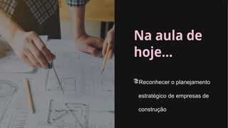 UC Ferramentas de Gestão para Construção Civil
📚Reconhecer o planejamento
estratégico de empresas de
construção
 