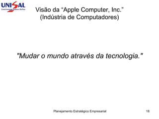 Visão da “Apple Computer, Inc.”  (Indústria de Computadores)  "Mudar o mundo através da tecnologia." 
