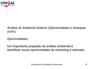 Análise do Ambiente Externo (Oportunidades e Ameaças  (cont.) Oportunidades :  Um importante propósito da análise ambiental é identificar novas oportunidades de marketing e mercado.  