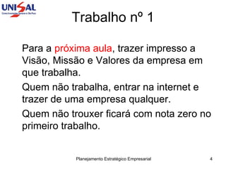 Trabalho nº 1 Para a  próxima aula , trazer impresso a Visão, Missão e Valores da empresa em que trabalha. Quem não trabalha, entrar na internet e trazer de uma empresa qualquer. Quem não trouxer ficará com nota zero no primeiro trabalho. 