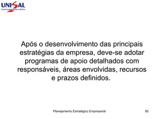 Após o desenvolvimento das principais estratégias da empresa, deve-se adotar programas de apoio detalhados com responsáveis, áreas envolvidas, recursos e prazos definidos.  